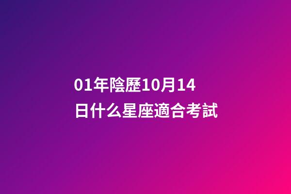 01年陰歷10月14日什么星座適合考試-第1張-星座運勢-玄機派