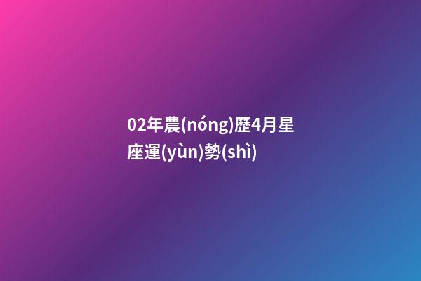 02年農(nóng)歷4月星座運(yùn)勢(shì)-第1張-星座運(yùn)勢(shì)-玄機(jī)派
