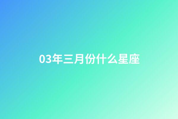 03年三月份什么星座-第1張-星座運勢-玄機派