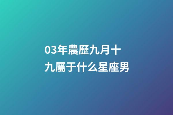03年農歷九月十九屬于什么星座男-第1張-星座運勢-玄機派