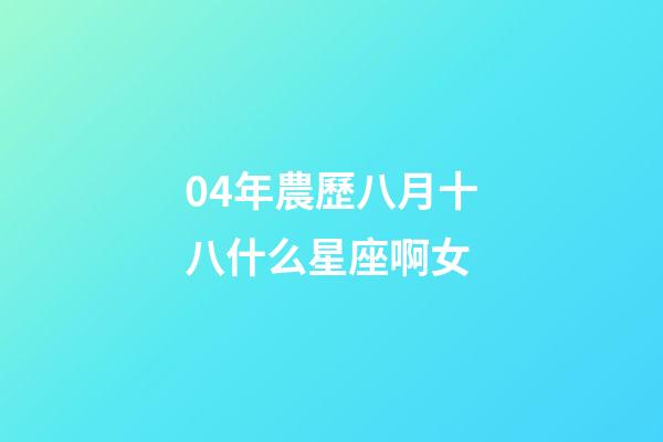 04年農歷八月十八什么星座啊女-第1張-星座運勢-玄機派