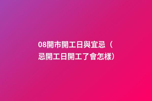 08開市開工日與宜忌（忌開工日開工了會怎樣）