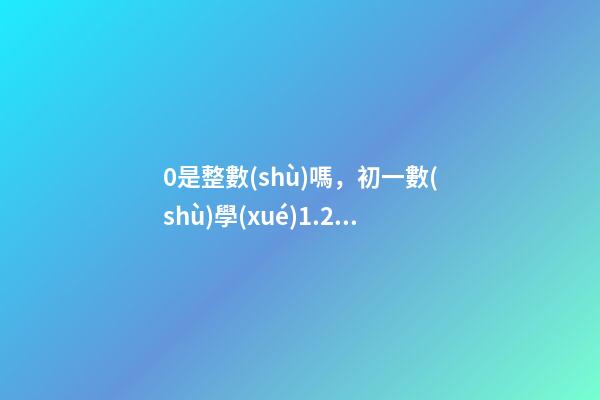 0是整數(shù)嗎，初一數(shù)學(xué)1.2.1節(jié)(有理數(shù))-第1張-觀點(diǎn)-玄機(jī)派