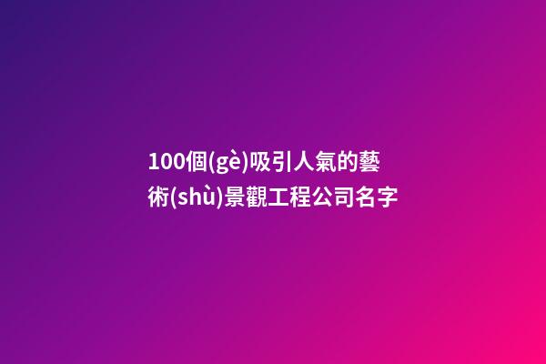 100個(gè)吸引人氣的藝術(shù)景觀工程公司名字-第1張-公司起名-玄機(jī)派