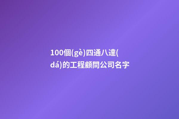100個(gè)四通八達(dá)的工程顧問公司名字-第1張-公司起名-玄機(jī)派