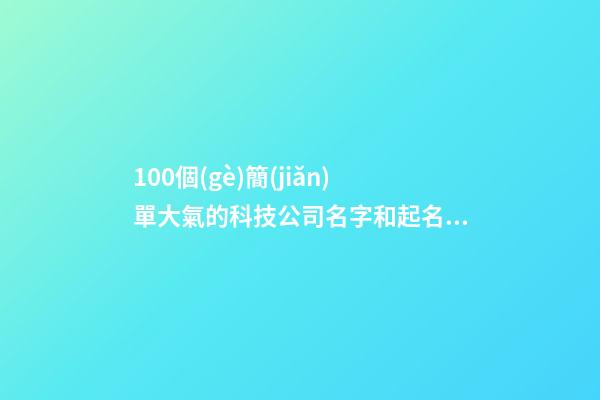 100個(gè)簡(jiǎn)單大氣的科技公司名字和起名技巧，讓您有所啟發(fā)-第1張-公司起名-玄機(jī)派