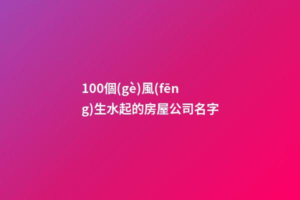 100個(gè)風(fēng)生水起的房屋公司名字-第1張-公司起名-玄機(jī)派