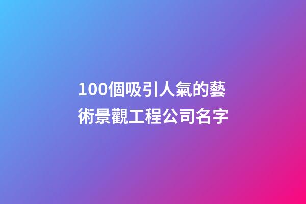 100個吸引人氣的藝術景觀工程公司名字-第1張-公司起名-玄機派