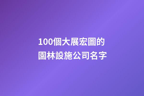 100個大展宏圖的園林設施公司名字-第1張-公司起名-玄機派