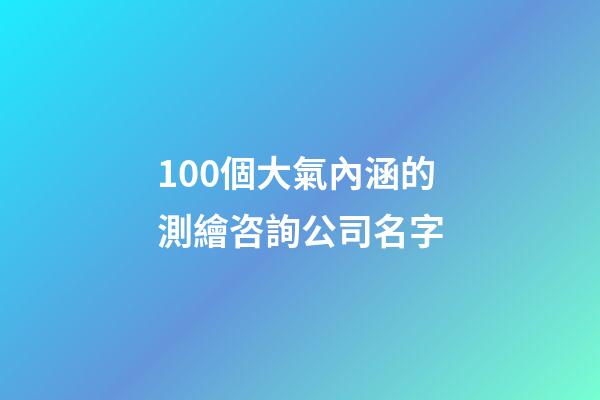 100個大氣內涵的測繪咨詢公司名字-第1張-公司起名-玄機派