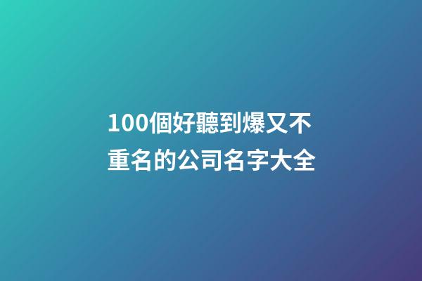 100個好聽到爆又不重名的公司名字大全-第1張-公司起名-玄機派