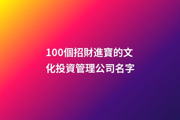 100個招財進寶的文化投資管理公司名字-第1張-公司起名-玄機派
