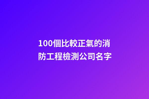 100個比較正氣的消防工程檢測公司名字-第1張-公司起名-玄機派
