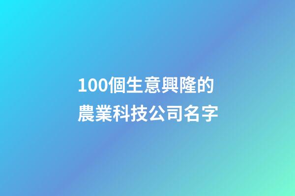 100個生意興隆的農業科技公司名字-第1張-公司起名-玄機派