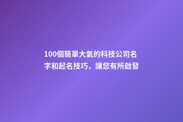 100個簡單大氣的科技公司名字和起名技巧，讓您有所啟發-第1張-公司起名-玄機派