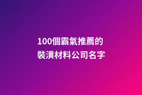 100個霸氣推薦的裝潢材料公司名字-第1張-公司起名-玄機派