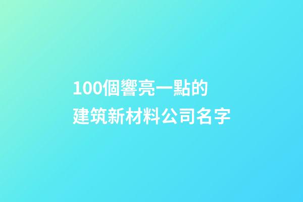 100個響亮一點的建筑新材料公司名字-第1張-公司起名-玄機派