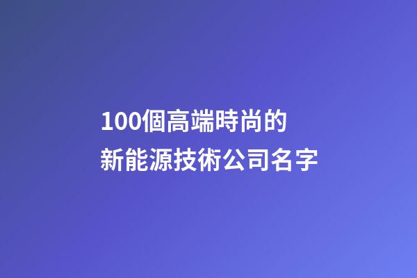 100個高端時尚的新能源技術公司名字-第1張-公司起名-玄機派