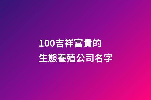 100吉祥富貴的生態養殖公司名字-第1張-公司起名-玄機派