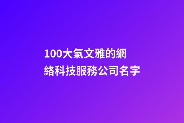 100大氣文雅的網絡科技服務公司名字-第1張-公司起名-玄機派