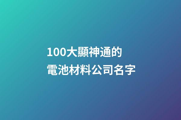 100大顯神通的電池材料公司名字-第1張-公司起名-玄機派