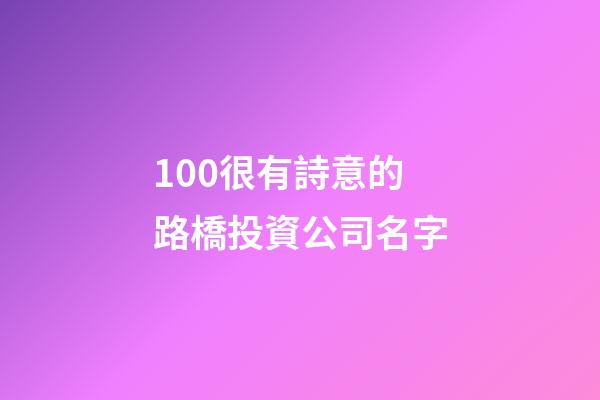 100很有詩意的路橋投資公司名字-第1張-公司起名-玄機派