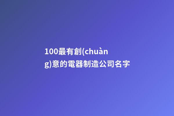 100最有創(chuàng)意的電器制造公司名字-第1張-公司起名-玄機(jī)派