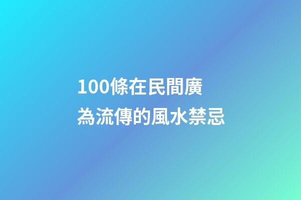 100條在民間廣為流傳的風水禁忌