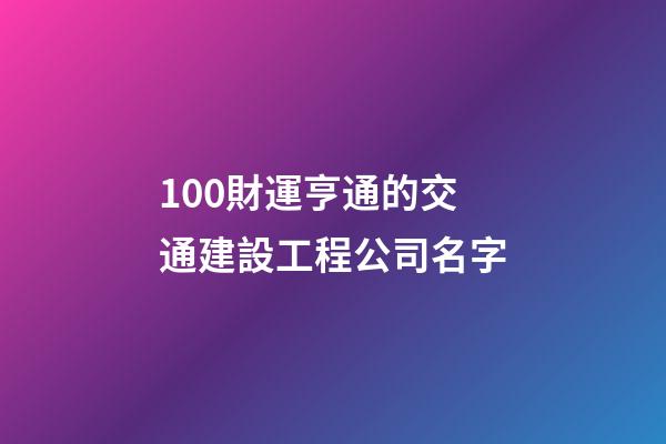 100財運亨通的交通建設工程公司名字-第1張-公司起名-玄機派
