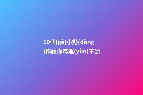 10個(gè)小動(dòng)作讓你霉運(yùn)不斷