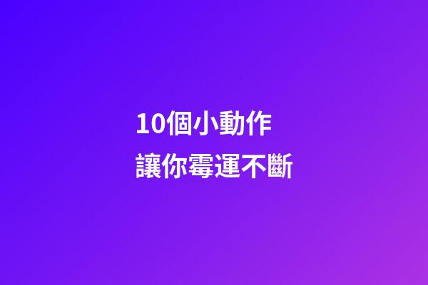 10個小動作讓你霉運不斷