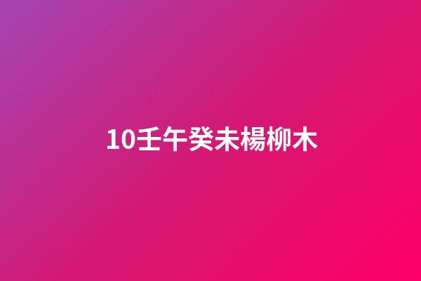 10.壬午癸未楊柳木