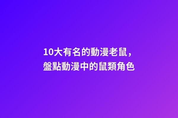 10大有名的動漫老鼠，盤點動漫中的鼠類角色-第1張-觀點-玄機派