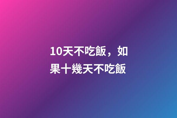 10天不吃飯，如果十幾天不吃飯-第1張-觀點-玄機派