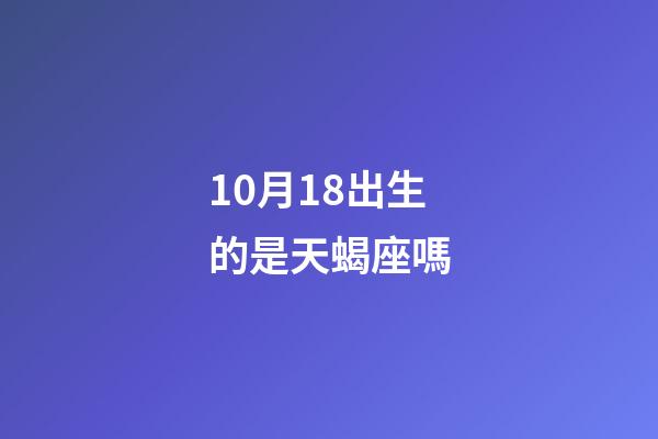 10月18出生的是天蝎座嗎-第1張-星座運勢-玄機派