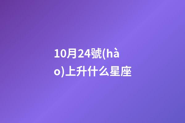 10月24號(hào)上升什么星座-第1張-星座運(yùn)勢(shì)-玄機(jī)派