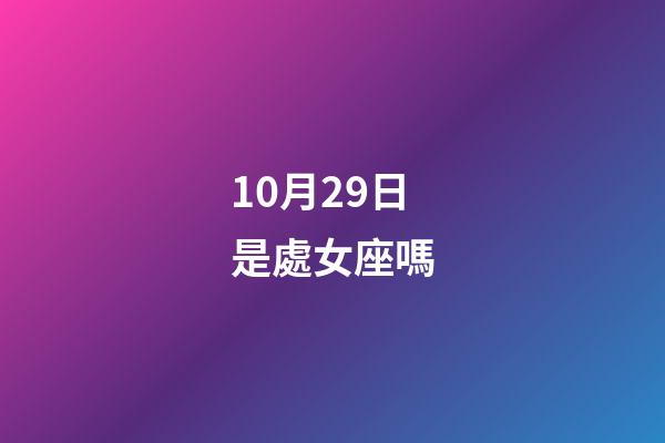 10月29日是處女座嗎-第1張-星座運勢-玄機派