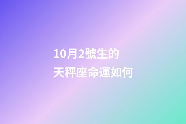 10月2號生的天秤座命運如何-第1張-星座運勢-玄機派