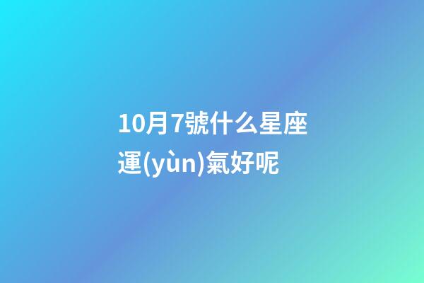 10月7號什么星座運(yùn)氣好呢-第1張-星座運(yùn)勢-玄機(jī)派
