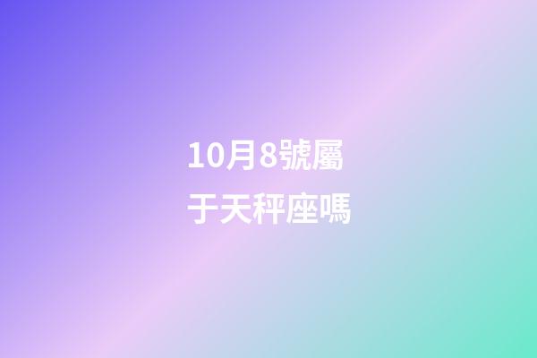 10月8號屬于天秤座嗎-第1張-星座運勢-玄機派