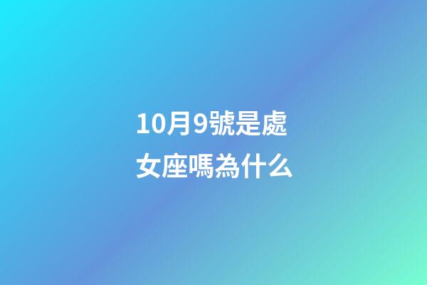 10月9號是處女座嗎為什么-第1張-星座運勢-玄機派