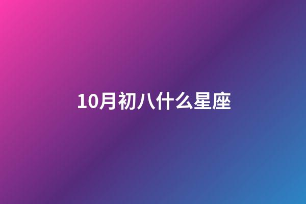 10月初八什么星座-第1張-星座運勢-玄機派