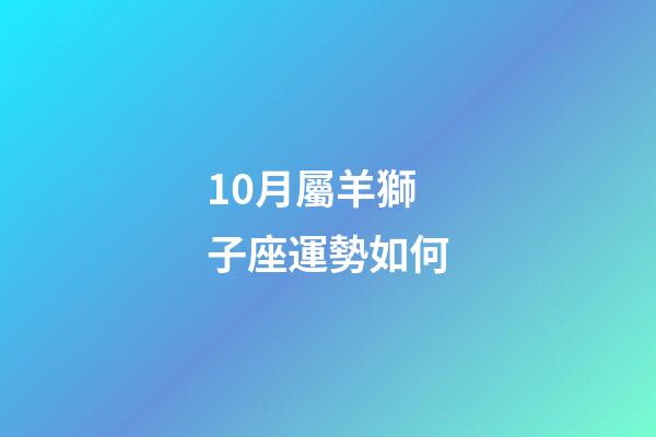 10月屬羊獅子座運勢如何-第1張-星座運勢-玄機派