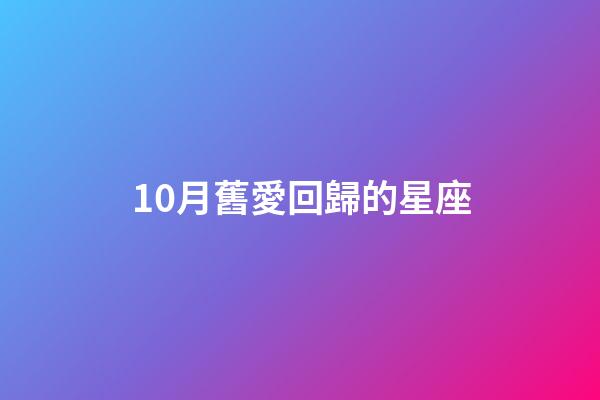 10月舊愛回歸的星座-第1張-星座運勢-玄機派