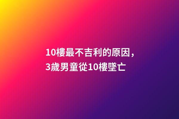 10樓最不吉利的原因，3歲男童從10樓墜亡-第1張-觀點-玄機派