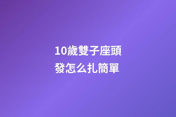 10歲雙子座頭發怎么扎簡單-第1張-星座運勢-玄機派