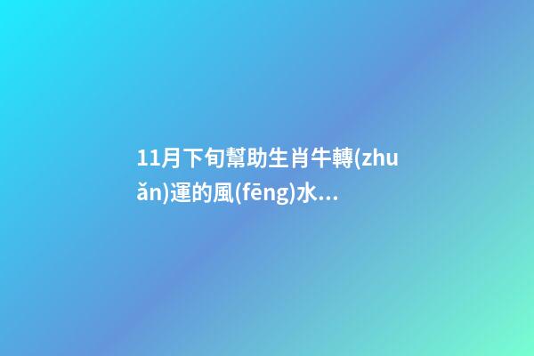 11月下旬幫助生肖牛轉(zhuǎn)運的風(fēng)水布局（11月份生肖牛運勢）