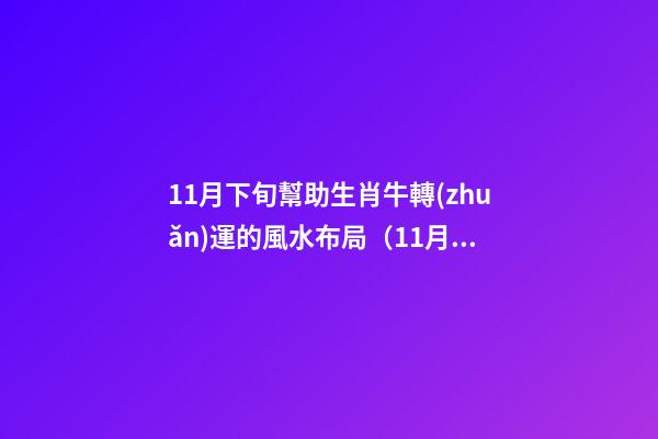 11月下旬幫助生肖牛轉(zhuǎn)運的風水布局（11月份生肖牛運勢）