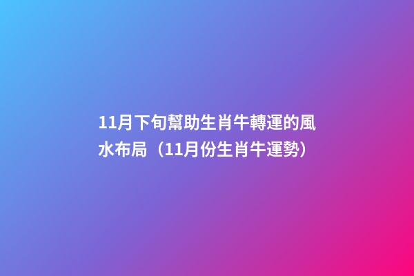 11月下旬幫助生肖牛轉運的風水布局（11月份生肖牛運勢）