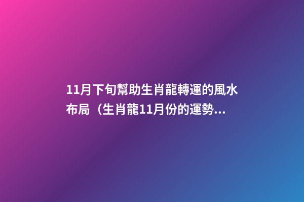 11月下旬幫助生肖龍轉運的風水布局（生肖龍11月份的運勢）